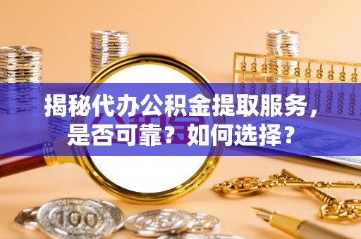 文安揭秘代办公积金提取服务，是否可靠？如何选择？