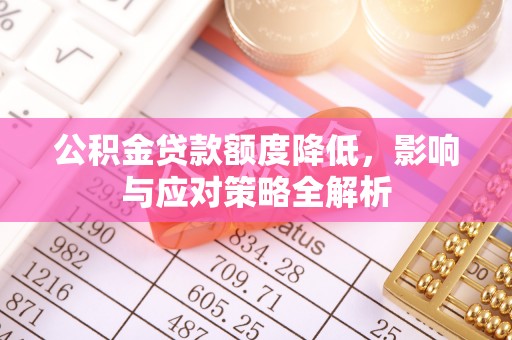 文安公积金贷款额度降低，影响与应对策略全解析
