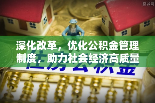 文安深化改革，优化公积金管理制度，助力社会经济高质量发展