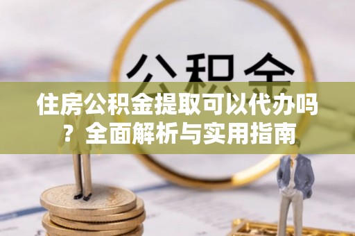 文安住房公积金提取可以代办吗？全面解析与实用指南