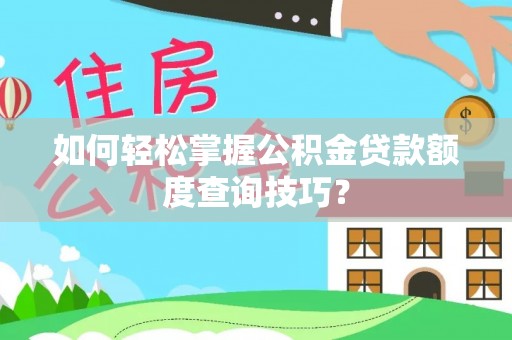 文安如何轻松掌握公积金贷款额度查询技巧？