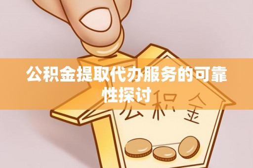 文安公积金提取代办服务的可靠性探讨