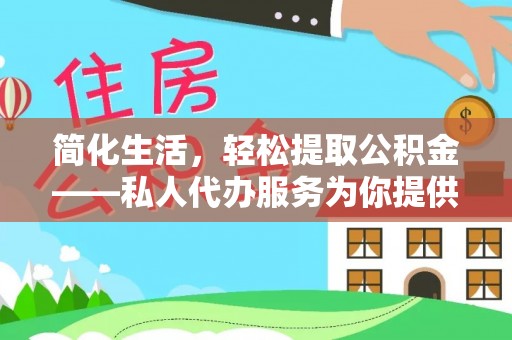 文安简化生活，轻松提取公积金——私人代办服务为你提供便利