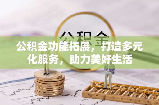 文安公积金功能拓展，打造多元化服务，助力美好生活
