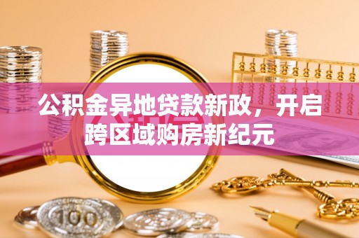 文安公积金异地贷款新政，开启跨区域购房新纪元