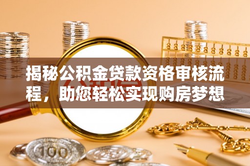 文安揭秘公积金贷款资格审核流程，助您轻松实现购房梦想