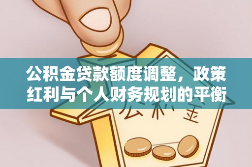 文安公积金贷款额度调整，政策红利与个人财务规划的平衡之道