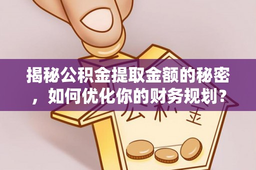 文安揭秘公积金提取金额的秘密，如何优化你的财务规划？