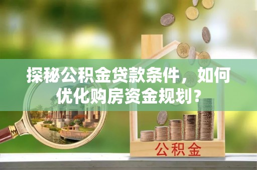 文安探秘公积金贷款条件，如何优化购房资金规划？