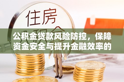 文安公积金贷款风险防控，保障资金安全与提升金融效率的关键