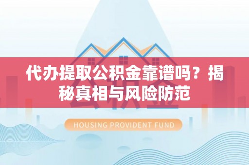 文安代办提取公积金靠谱吗？揭秘真相与风险防范