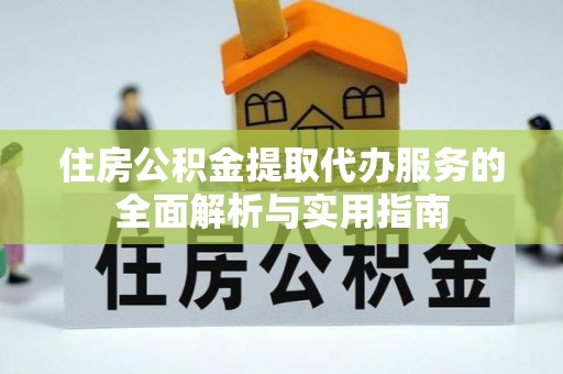 文安住房公积金提取代办服务的全面解析与实用指南
