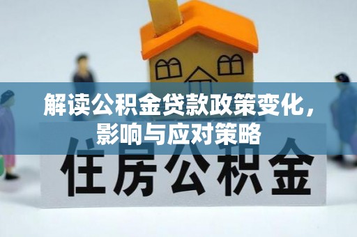 文安解读公积金贷款政策变化，影响与应对策略