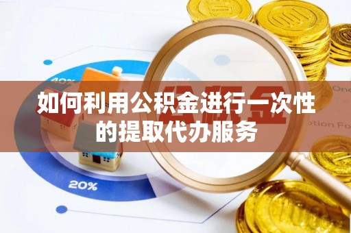 文安如何利用公积金进行一次性的提取代办服务
