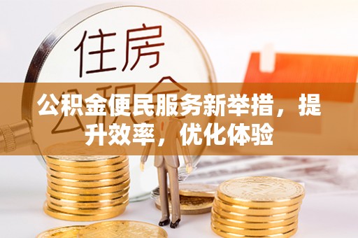 文安公积金便民服务新举措，提升效率，优化体验