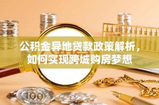 文安公积金异地贷款政策解析，如何实现跨城购房梦想