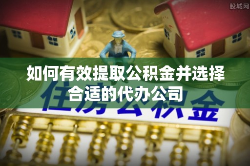 文安如何有效提取公积金并选择合适的代办公司