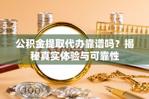 文安公积金提取代办靠谱吗？揭秘真实体验与可靠性