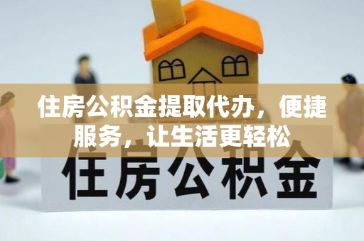 文安住房公积金提取代办，便捷服务，让生活更轻松