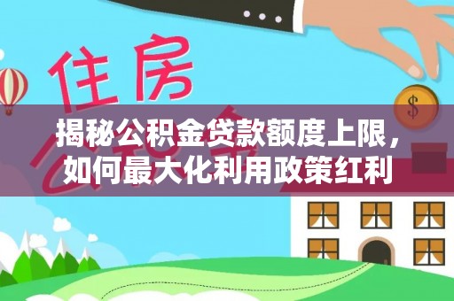 文安揭秘公积金贷款额度上限，如何最大化利用政策红利