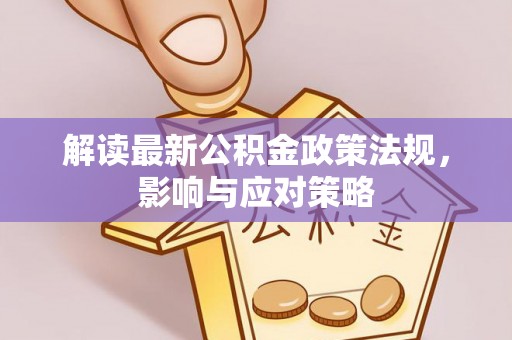 文安解读最新公积金政策法规，影响与应对策略