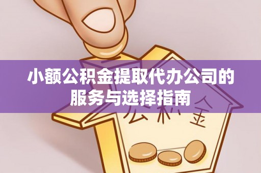 文安小额公积金提取代办公司的服务与选择指南