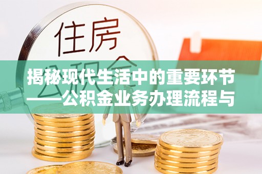 文安揭秘现代生活中的重要环节——公积金业务办理流程与实用技巧