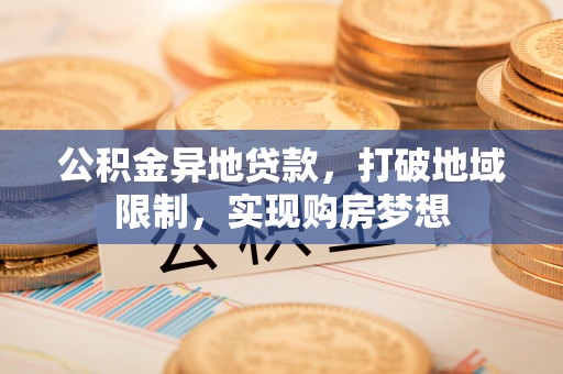 文安公积金异地贷款，打破地域限制，实现购房梦想