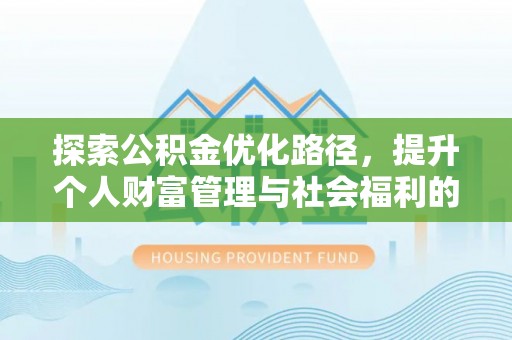 文安探索公积金优化路径，提升个人财富管理与社会福利的新方向