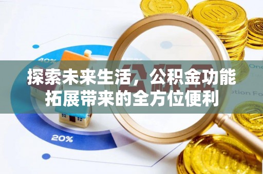 文安探索未来生活，公积金功能拓展带来的全方位便利
