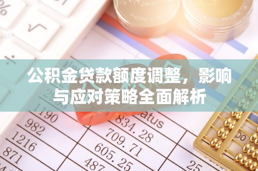 文安公积金贷款额度调整，影响与应对策略全面解析