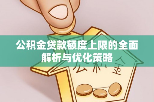 文安公积金贷款额度上限的全面解析与优化策略