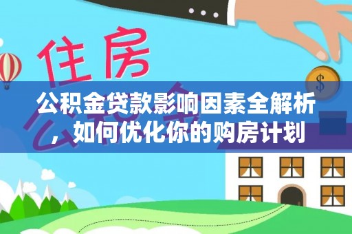 文安公积金贷款影响因素全解析，如何优化你的购房计划