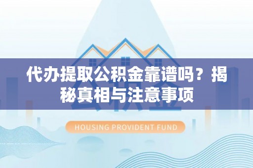 文安代办提取公积金靠谱吗？揭秘真相与注意事项