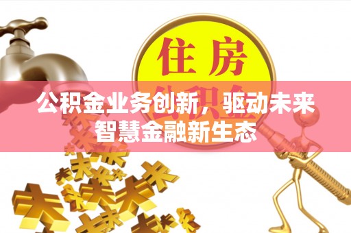 文安公积金业务创新，驱动未来智慧金融新生态