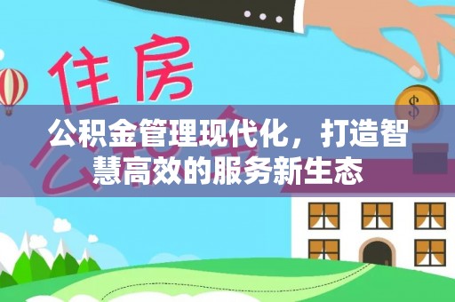 文安公积金管理现代化，打造智慧高效的服务新生态
