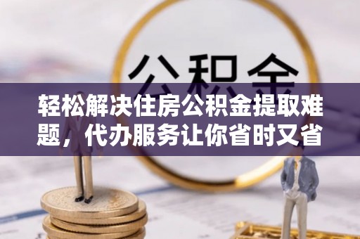 文安轻松解决住房公积金提取难题，代办服务让你省时又省心