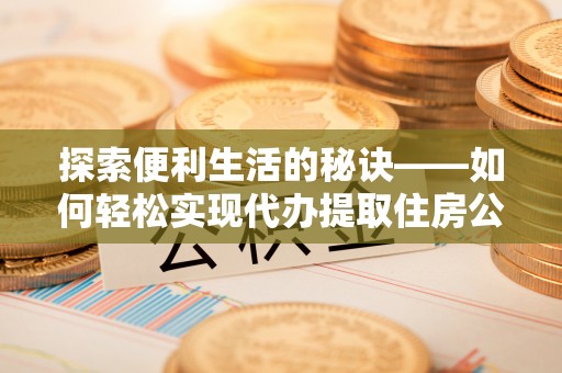 文安探索便利生活的秘诀——如何轻松实现代办提取住房公积金