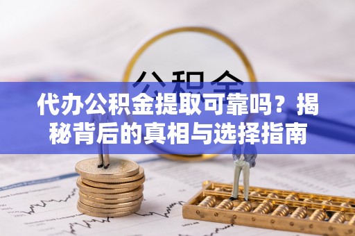 文安代办公积金提取可靠吗？揭秘背后的真相与选择指南