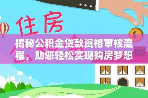 文安揭秘公积金贷款资格审核流程，助您轻松实现购房梦想