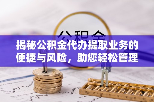 文安揭秘公积金代办提取业务的便捷与风险，助您轻松管理财务