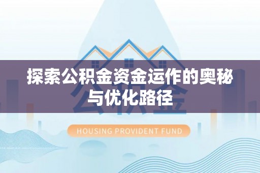 文安探索公积金资金运作的奥秘与优化路径