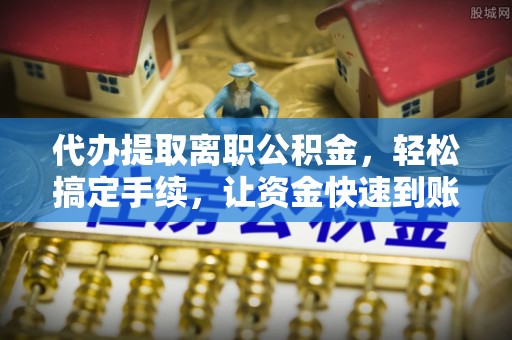 文安代办提取离职公积金，轻松搞定手续，让资金快速到账！