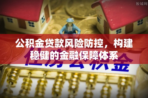 文安公积金贷款风险防控，构建稳健的金融保障体系