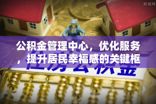 文安公积金管理中心，优化服务，提升居民幸福感的关键枢纽