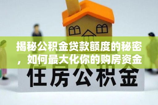 文安揭秘公积金贷款额度的秘密，如何最大化你的购房资金