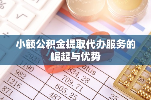 文安小额公积金提取代办服务的崛起与优势