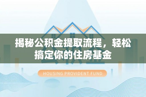 文安揭秘公积金提取流程，轻松搞定你的住房基金