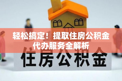 文安轻松搞定！提取住房公积金代办服务全解析