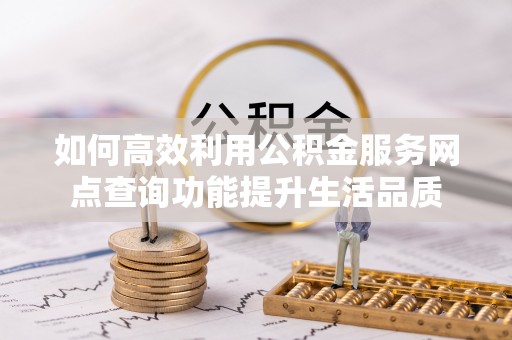 文安如何高效利用公积金服务网点查询功能提升生活品质